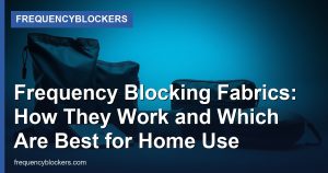 Frequency Blocking Fabrics: How They Work and Which Are Best for Home Use - FrequencyBlockers